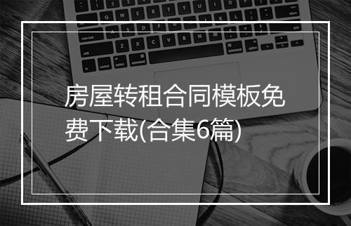 房屋转租合同模板免费下载(合集6篇)