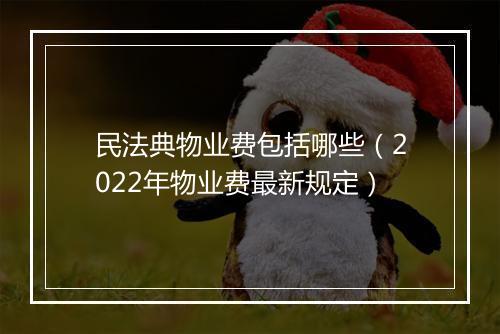 民法典物业费包括哪些（2022年物业费最新规定）