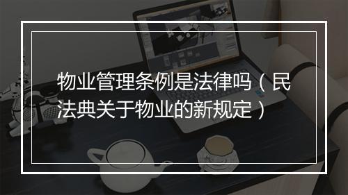 物业管理条例是法律吗（民法典关于物业的新规定）
