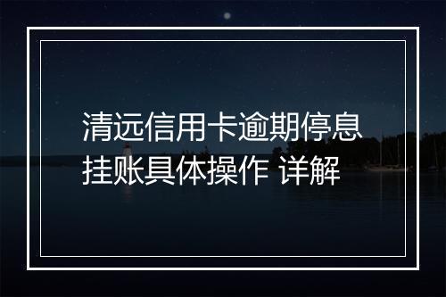 清远信用卡逾期停息挂账具体操作 详解