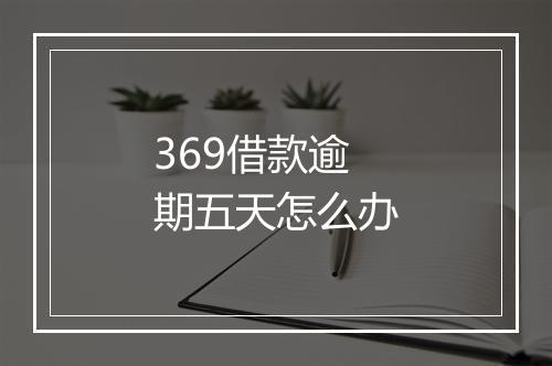 369借款逾期五天怎么办