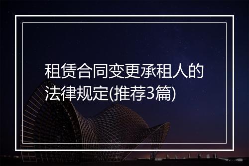 租赁合同变更承租人的法律规定(推荐3篇)