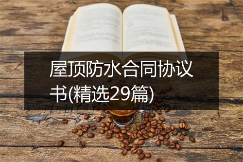 屋顶防水合同协议书(精选29篇)