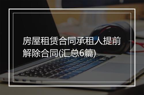 房屋租赁合同承租人提前解除合同(汇总6篇)