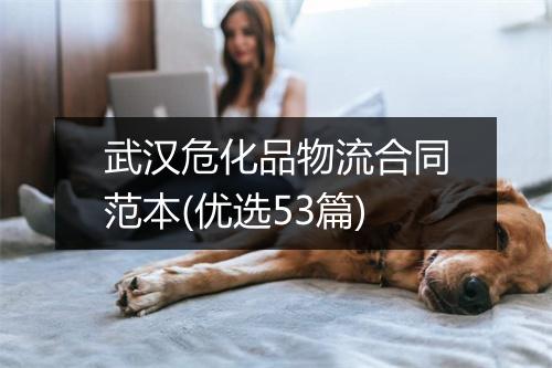 武汉危化品物流合同范本(优选53篇)