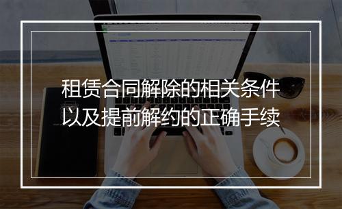 租赁合同解除的相关条件以及提前解约的正确手续
