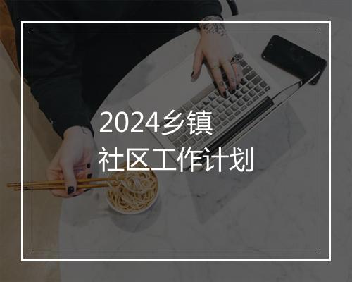 2024乡镇社区工作计划