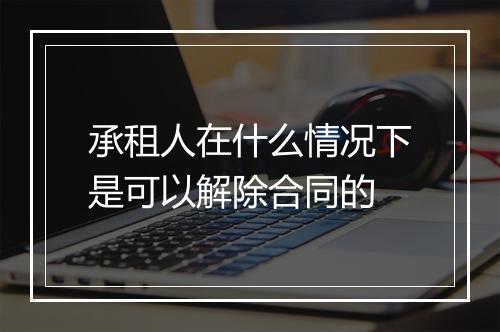 承租人在什么情况下是可以解除合同的