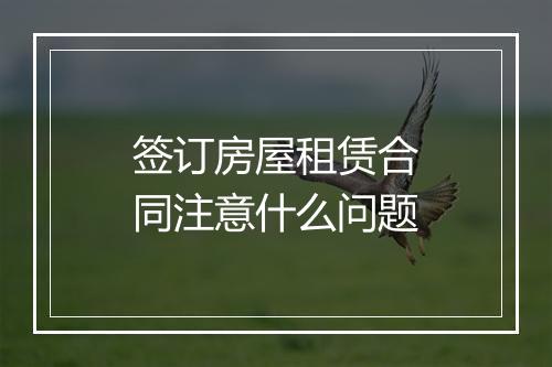 签订房屋租赁合同注意什么问题