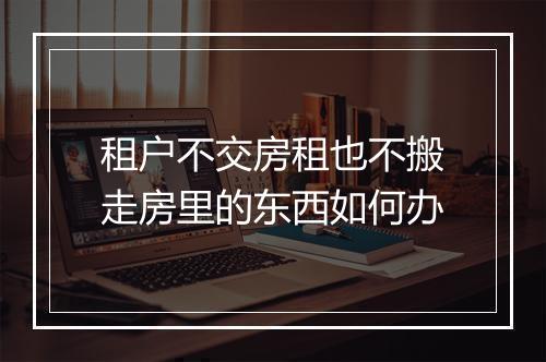 租户不交房租也不搬走房里的东西如何办