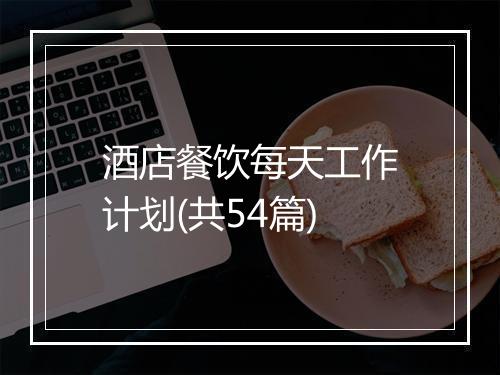 酒店餐饮每天工作计划(共54篇)
