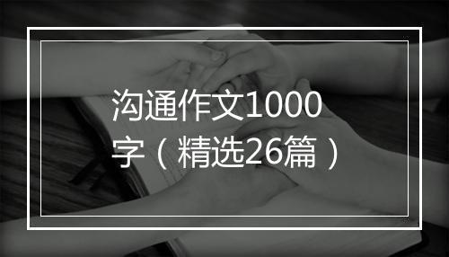沟通作文1000字（精选26篇）