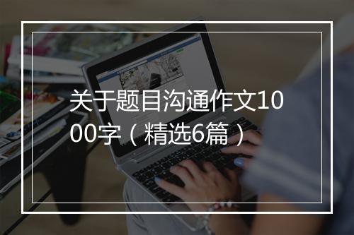 关于题目沟通作文1000字（精选6篇）