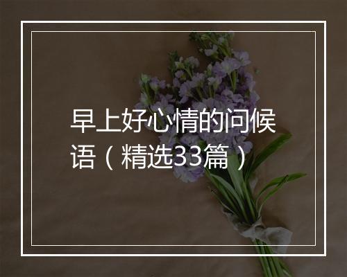 早上好心情的问候语（精选33篇）