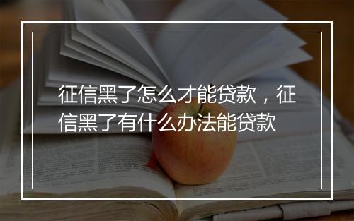 征信黑了怎么才能贷款，征信黑了有什么办法能贷款