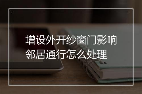 增设外开纱窗门影响邻居通行怎么处理
