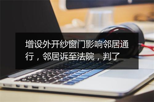 增设外开纱窗门影响邻居通行，邻居诉至法院，判了