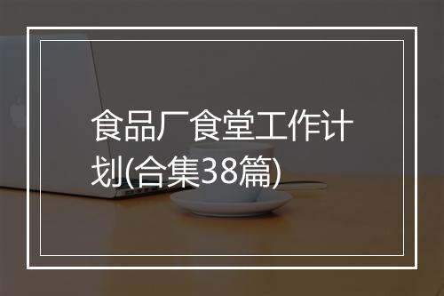 食品厂食堂工作计划(合集38篇)