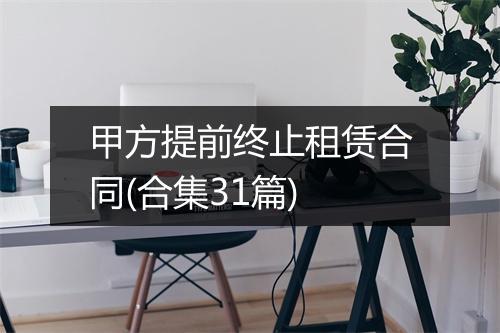 甲方提前终止租赁合同(合集31篇)