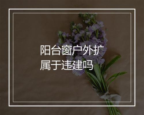 阳台窗户外扩属于违建吗