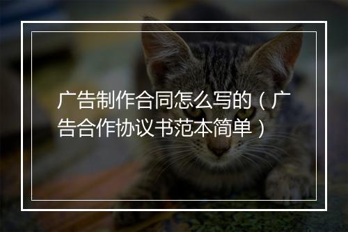 广告制作合同怎么写的（广告合作协议书范本简单）