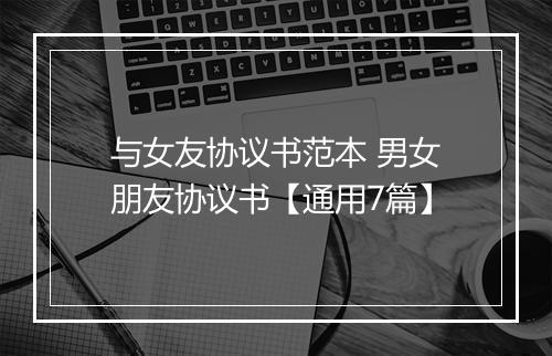 与女友协议书范本 男女朋友协议书【通用7篇】
