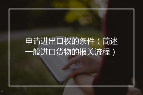 申请进出口权的条件（简述一般进口货物的报关流程）