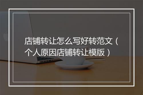 店铺转让怎么写好转范文（个人原因店铺转让模版）