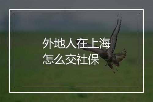 外地人在上海怎么交社保