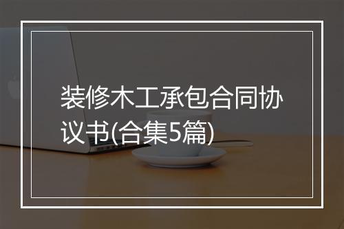 装修木工承包合同协议书(合集5篇)