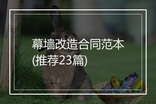 幕墙改造合同范本(推荐23篇)