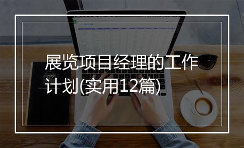 展览项目经理的工作计划(实用12篇)