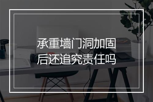 承重墙门洞加固后还追究责任吗
