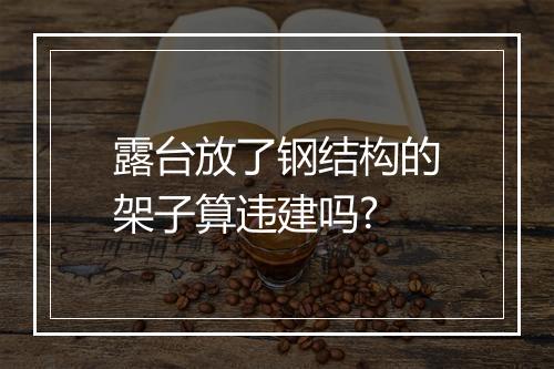 露台放了钢结构的架子算违建吗?