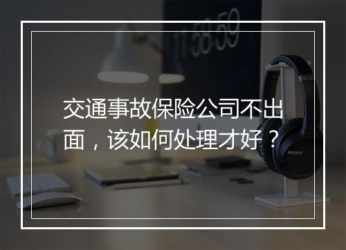 交通事故保险公司不出面，该如何处理才好？