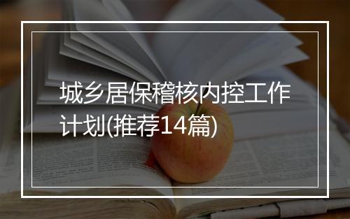 城乡居保稽核内控工作计划(推荐14篇)