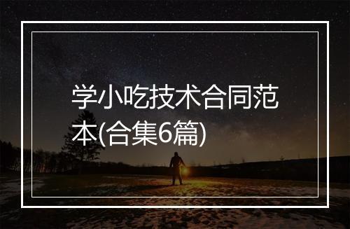 学小吃技术合同范本(合集6篇)