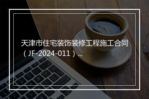 天津市住宅装饰装修工程施工合同（JF-2024-011）推荐7篇