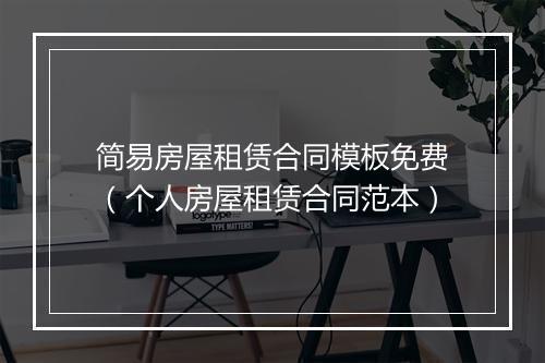 简易房屋租赁合同模板免费（个人房屋租赁合同范本）