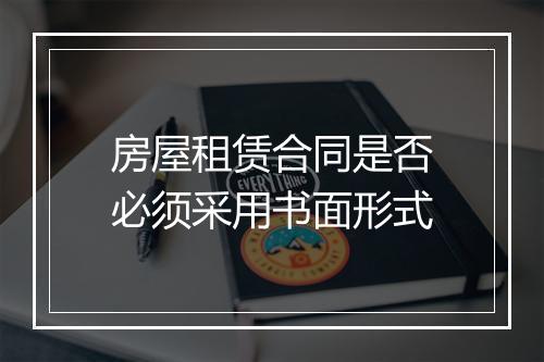 房屋租赁合同是否必须采用书面形式