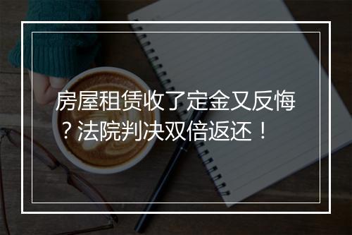 房屋租赁收了定金又反悔？法院判决双倍返还！