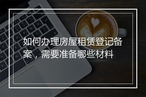 如何办理房屋租赁登记备案，需要准备哪些材料