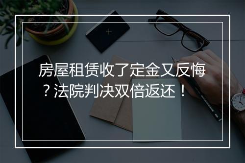 房屋租赁收了定金又反悔？法院判决双倍返还！
