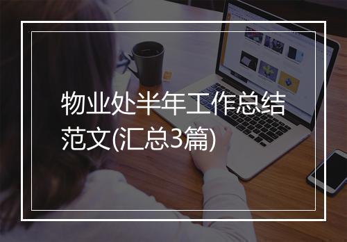 物业处半年工作总结范文(汇总3篇)