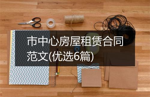 市中心房屋租赁合同范文(优选6篇)