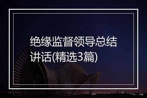 绝缘监督领导总结讲话(精选3篇)