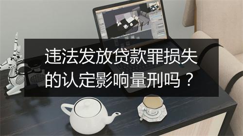 违法发放贷款罪损失的认定影响量刑吗？