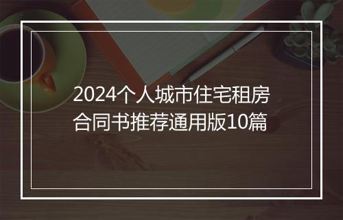 2024个人城市住宅租房合同书推荐通用版10篇