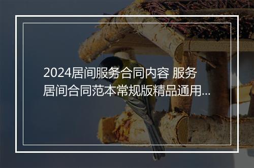 2024居间服务合同内容 服务居间合同范本常规版精品通用版10篇