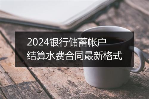 2024银行储蓄帐户结算水费合同最新格式